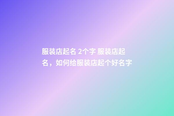 服装店起名 2个字 服装店起名，如何给服装店起个好名字-第1张-店铺起名-玄机派